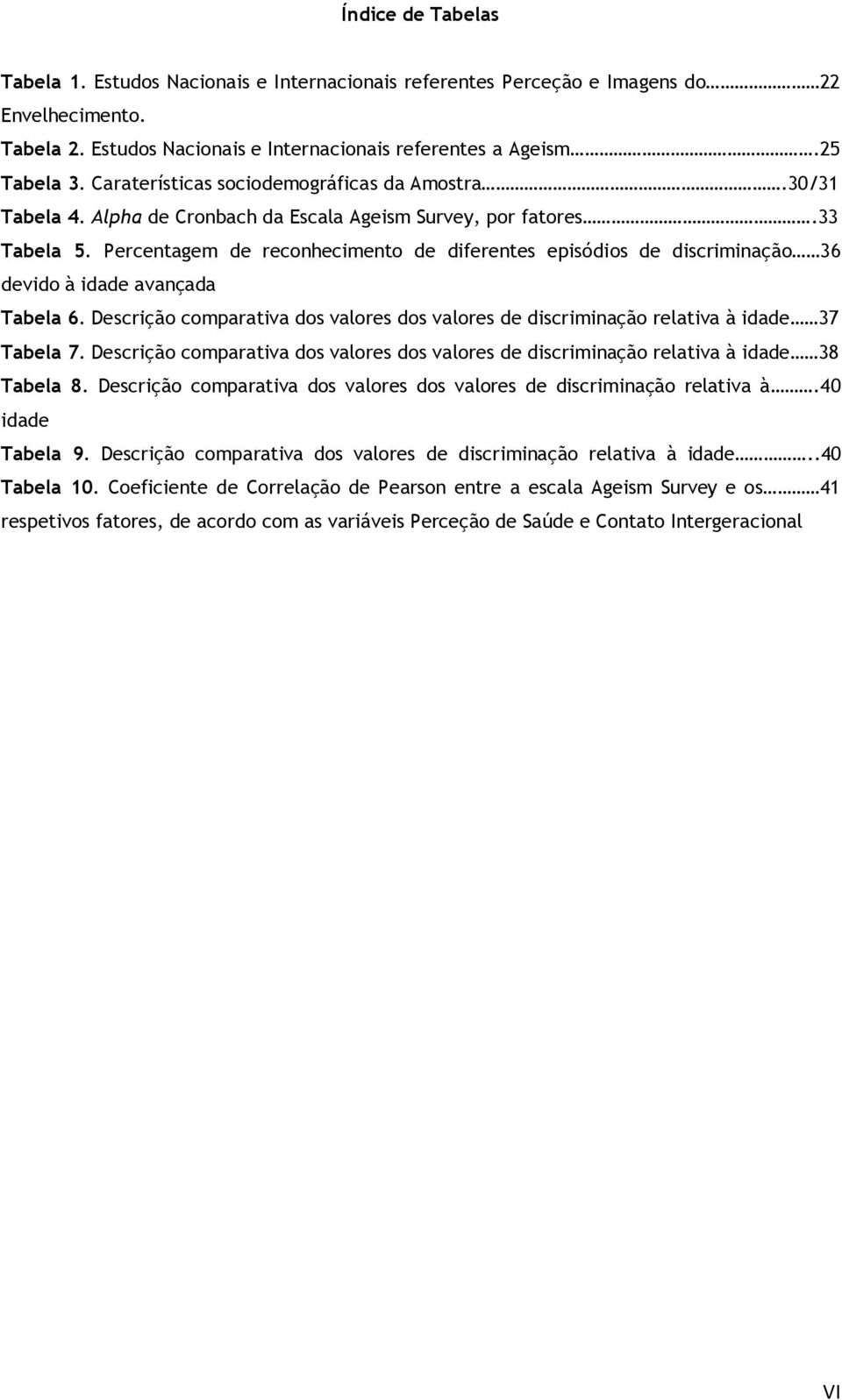 Percentagem de reconhecimento de diferentes episódios de discriminação 36 devido à idade avançada Tabela 6. Descrição comparativa dos valores dos valores de discriminação relativa à idade 37 Tabela 7.