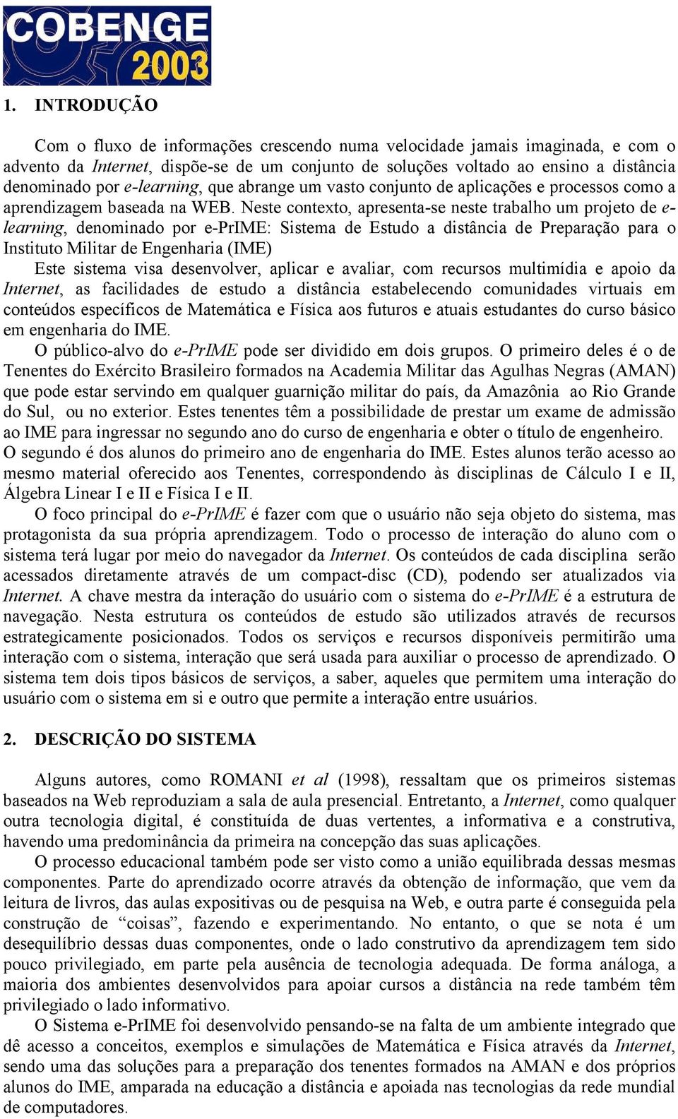 Neste contexto, apresenta-se neste trabalho um projeto de e- learning, denominado por e-prime: Sistema de Estudo a distância de Preparação para o Instituto Militar de Engenharia (IME) Este sistema