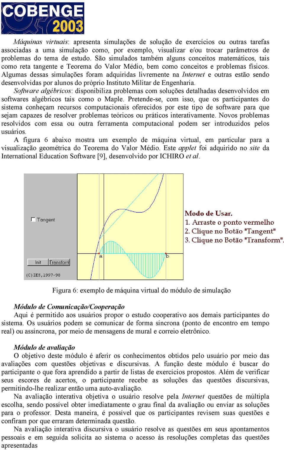 Algumas dessas simulações foram adquiridas livremente na Internet e outras estão sendo desenvolvidas por alunos do próprio Instituto Militar de Engenharia.