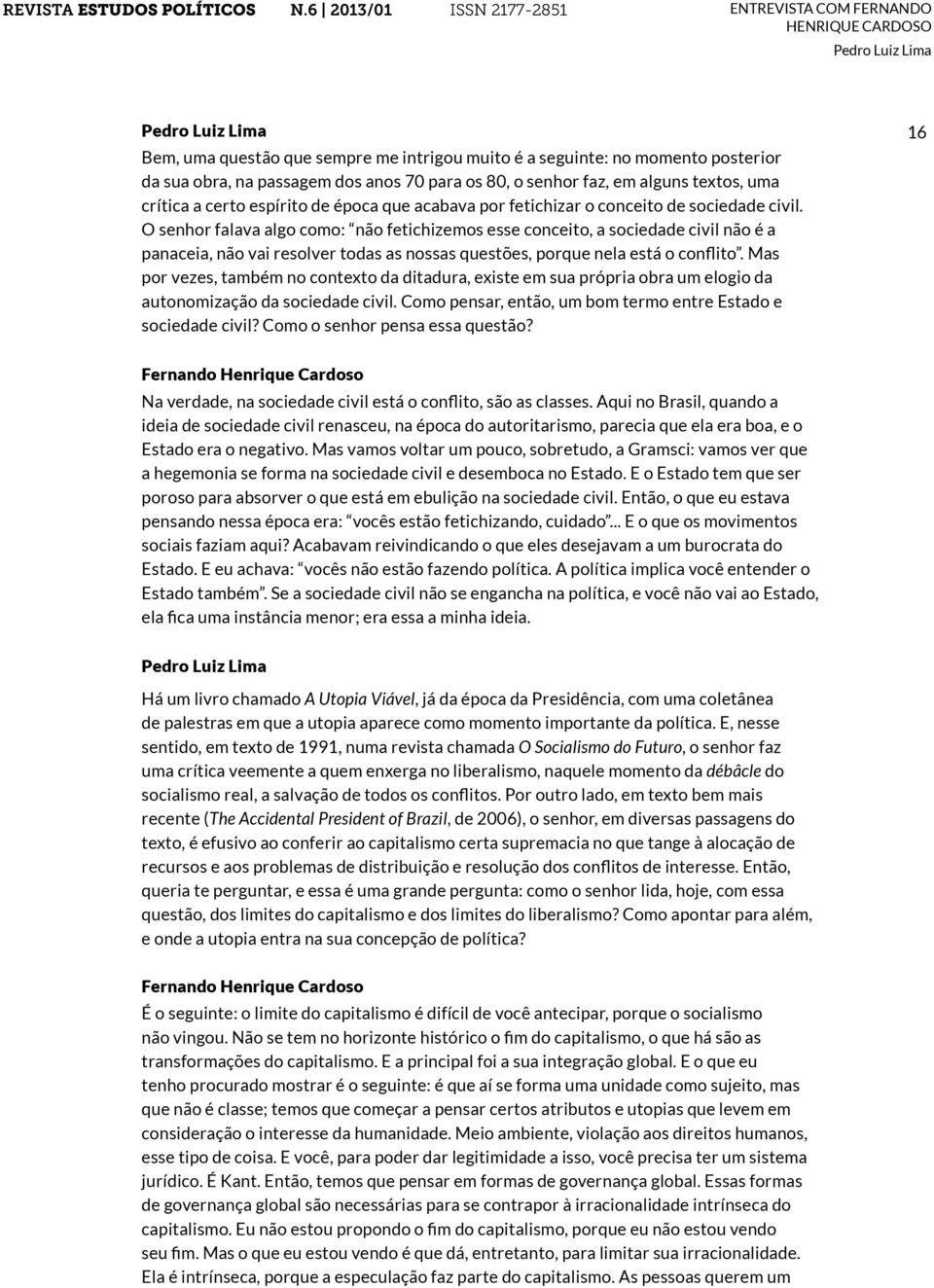 O senhor falava algo como: não fetichizemos esse conceito, a sociedade civil não é a panaceia, não vai resolver todas as nossas questões, porque nela está o conflito.