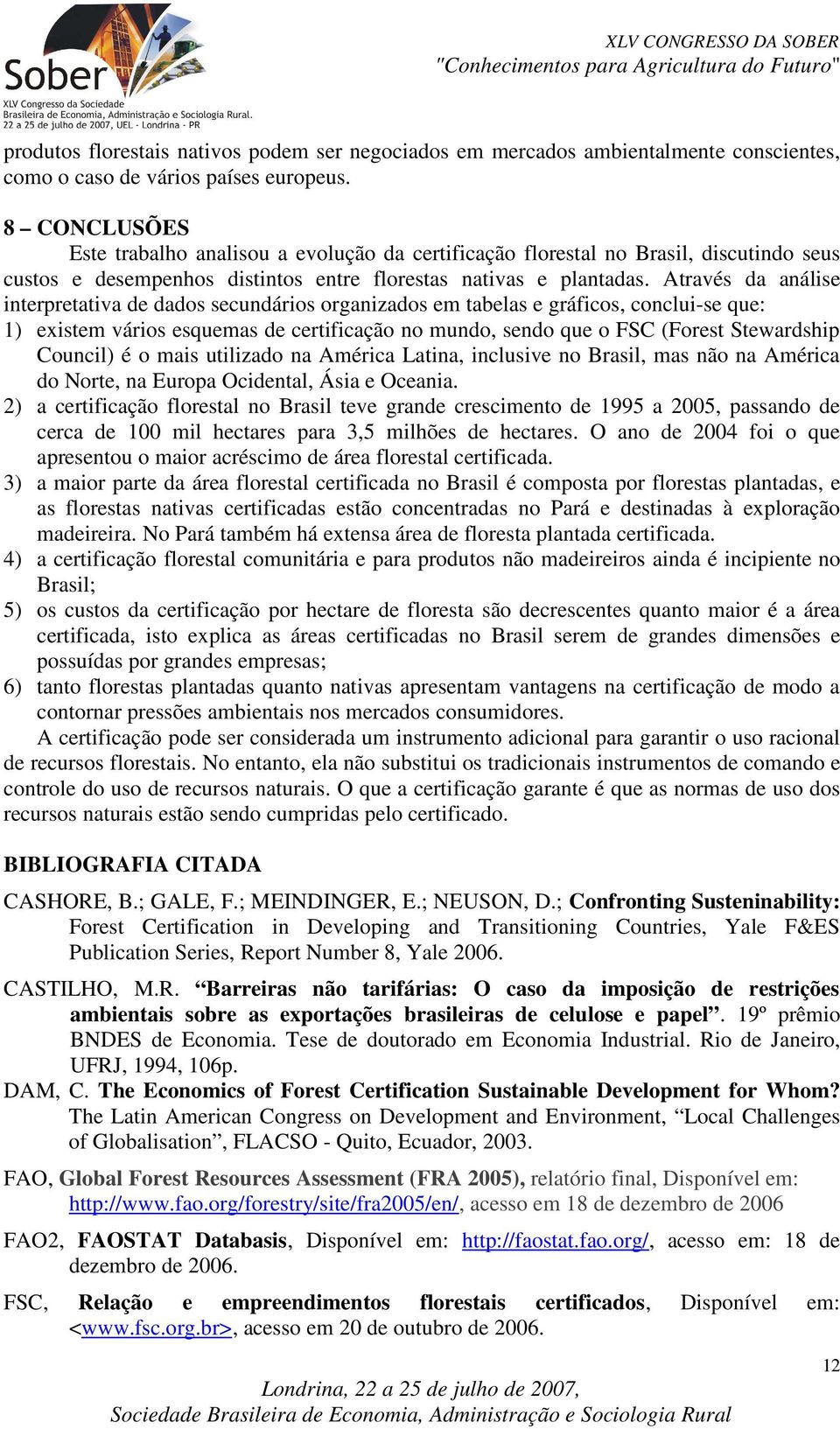 Através da análise interpretativa de dados secundários organizados em tabelas e gráficos, conclui-se que: 1) existem vários esquemas de certificação no mundo, sendo que o FSC (Forest Stewardship