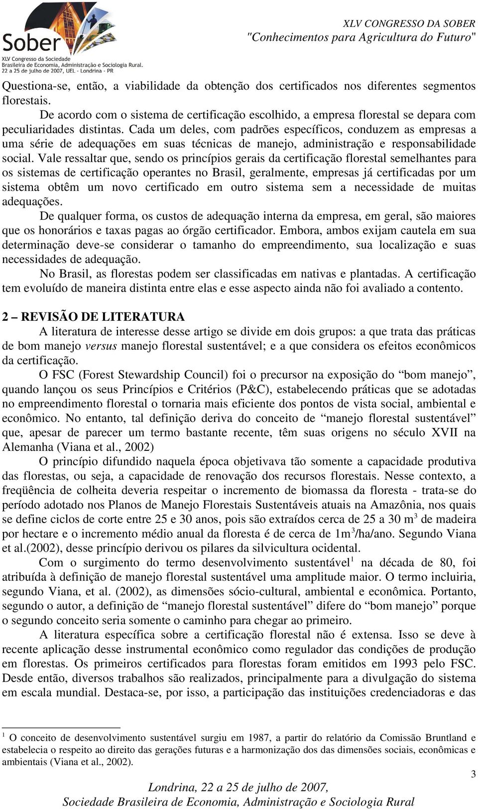 Cada um deles, com padrões específicos, conduzem as empresas a uma série de adequações em suas técnicas de manejo, administração e responsabilidade social.