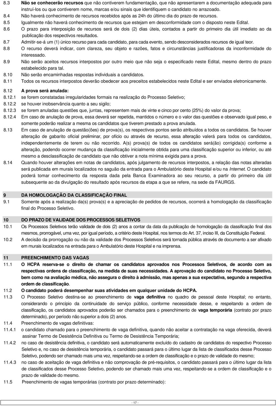 8.6 O prazo para interposição de recursos será de dois (2) dias úteis, contados a partir do primeiro dia útil imediato ao da publicação dos respectivos resultados. 8.