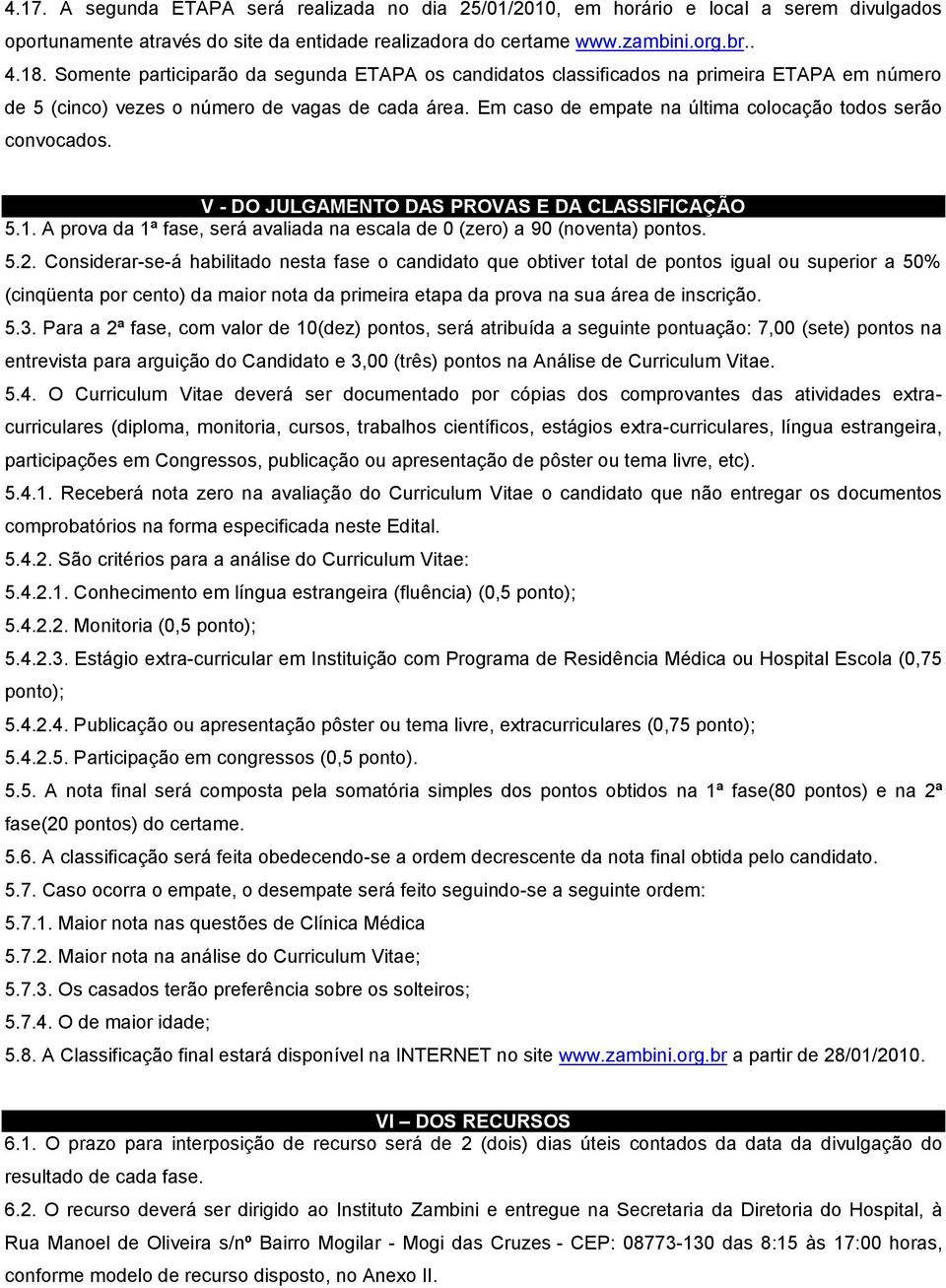 Em caso de empate na última colocação todos serão convocados. V - DO JULGAMENTO DAS PROVAS E DA CLASSIFICAÇÃO 5.1. A prova da 1ª fase, será avaliada na escala de 0 (zero) a 90 (noventa) pontos. 5.2.