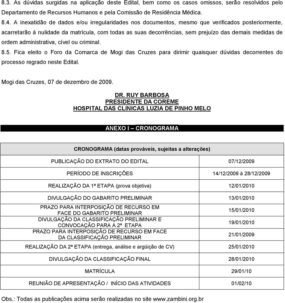 de ordem administrativa, cível ou criminal. 8.5. Fica eleito o Foro da Comarca de Mogi das Cruzes para dirimir quaisquer dúvidas decorrentes do processo regrado neste Edital.