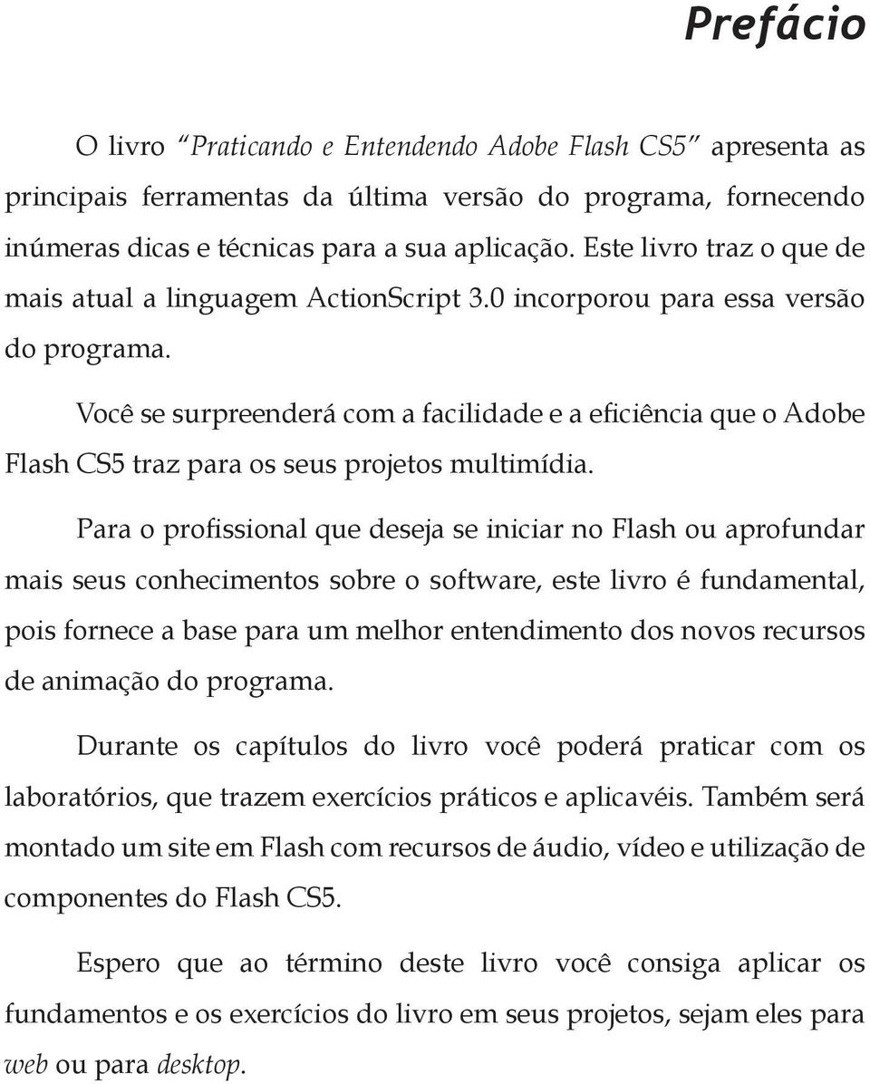 Você se surpreenderá com a facilidade e a eficiência que o Adobe Flash CS5 traz para os seus projetos multimídia.