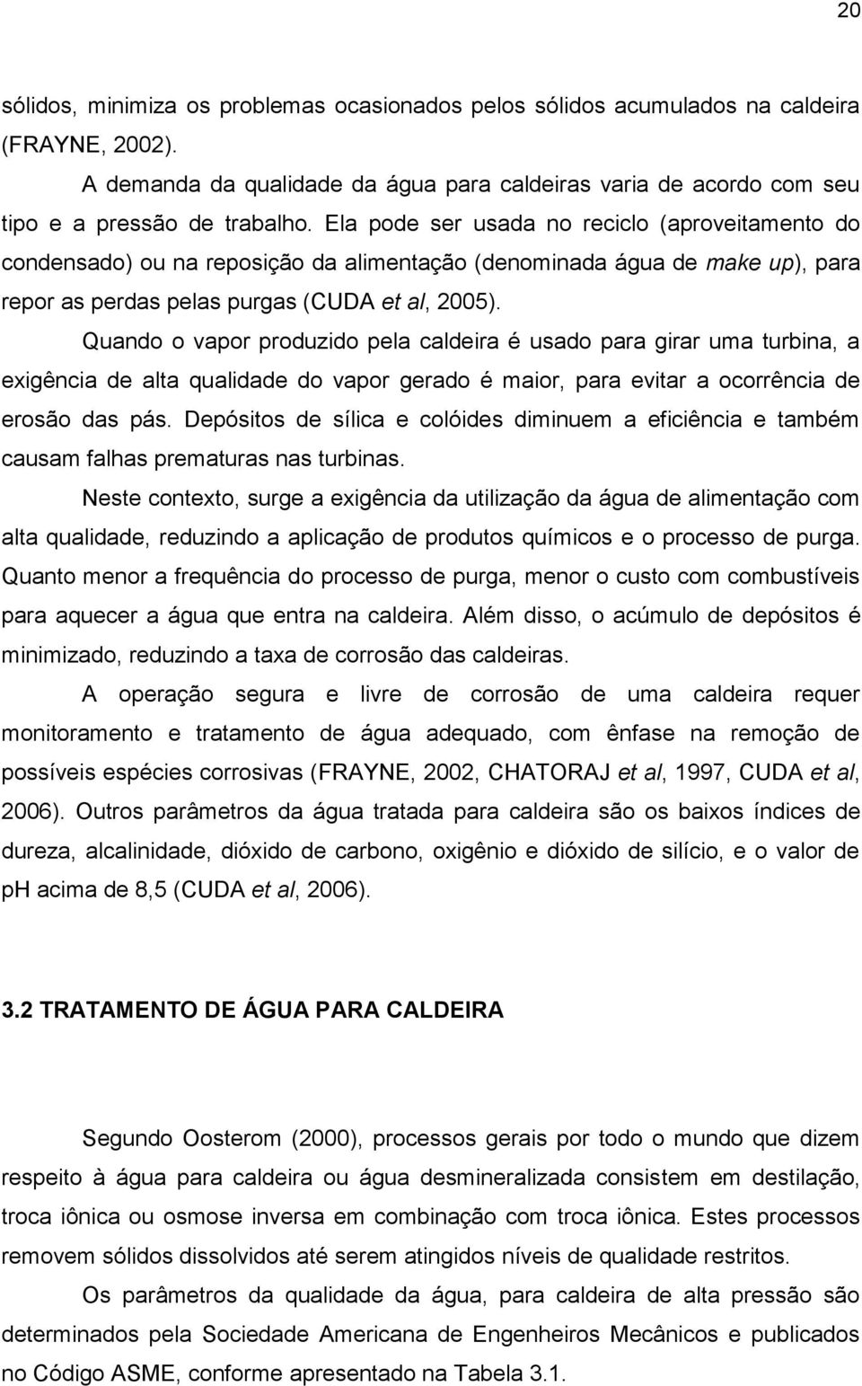 Quando o vapor produzido pela caldeira é usado para girar uma turbina, a exigência de alta qualidade do vapor gerado é maior, para evitar a ocorrência de erosão das pás.