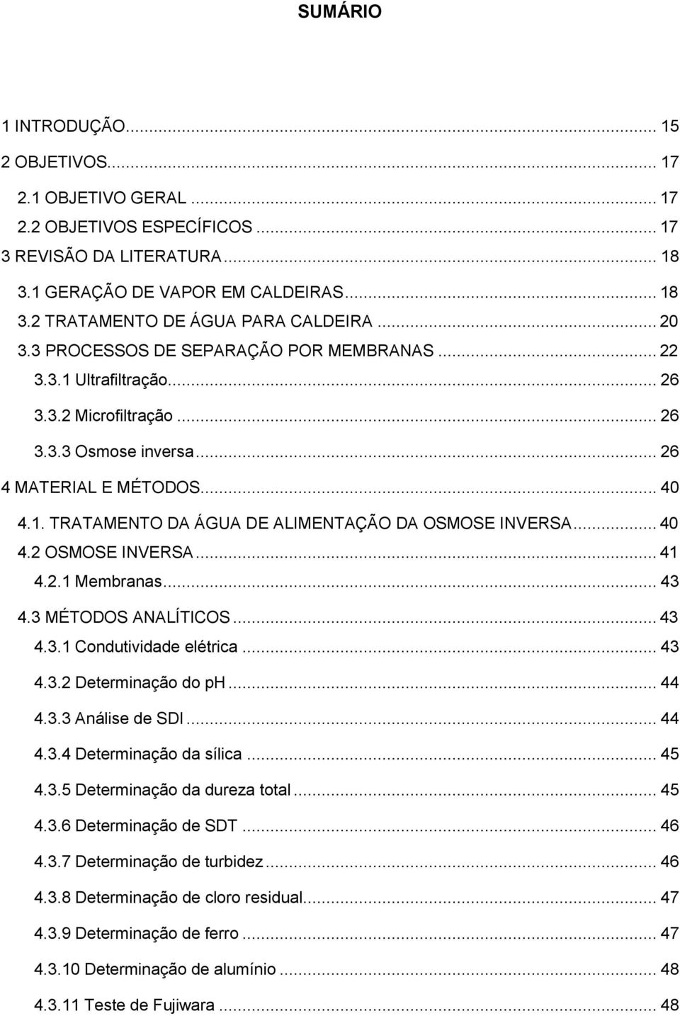 .. 40 4.2 OSMOSE INVERSA... 41 4.2.1 Membranas... 43 4.3 MÉTODOS ANALÍTICOS... 43 4.3.1 Condutividade elétrica... 43 4.3.2 Determinação do ph... 44 4.3.3 Análise de SDI... 44 4.3.4 Determinação da sílica.