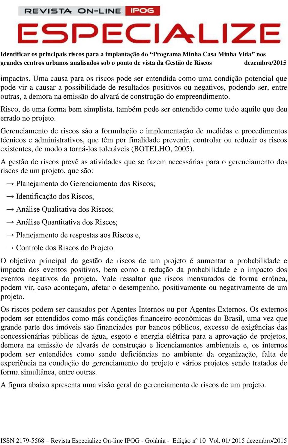 alvará de construção do empreendimento. Risco, de uma forma bem simplista, também pode ser entendido como tudo aquilo que deu errado no projeto.