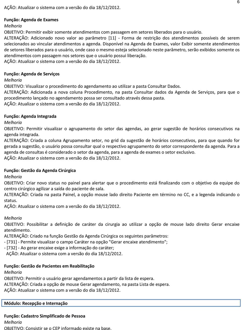 Disponível na Agenda de Exames, valor Exibir somente atendimentos de setores liberados para o usuário, onde caso o mesmo esteja selecionado neste parâmetro, serão exibidos somente os atendimentos com