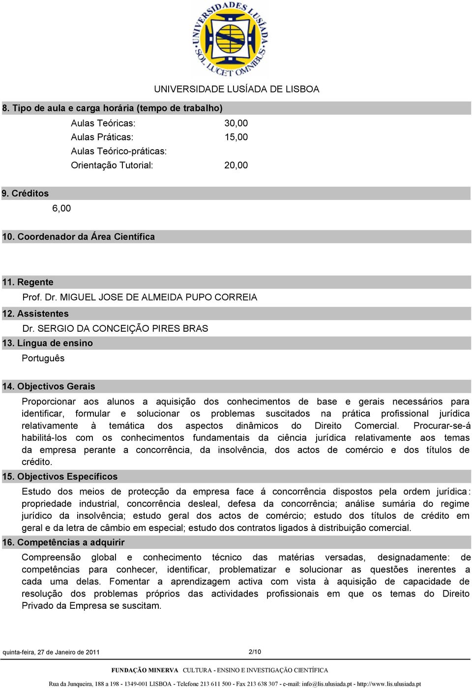 Objectivos Gerais Proporcionar aos alunos a aquisição dos conhecimentos de base e gerais necessários para identificar, formular e solucionar os problemas suscitados na prática profissional jurídica