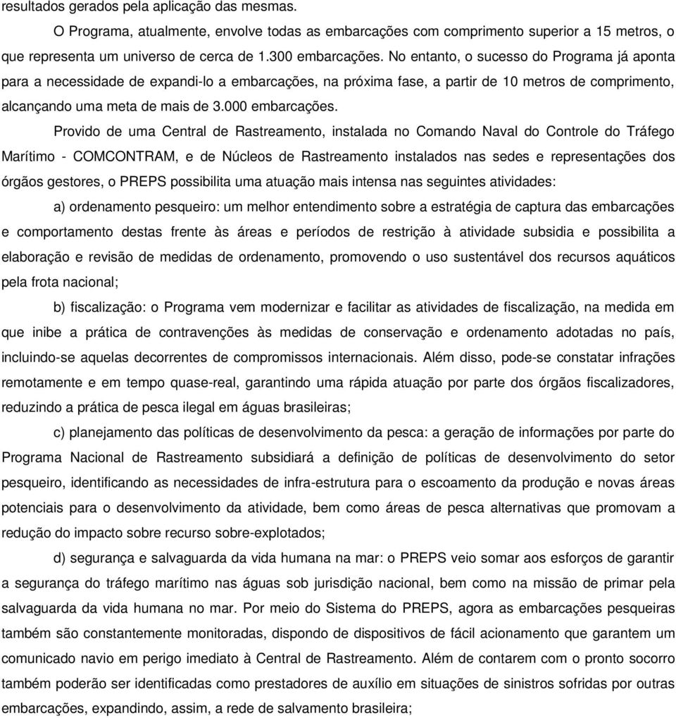 Provido de uma Central de Rastreamento, instalada no Comando Naval do Controle do Tráfego Marítimo - COMCONTRAM, e de Núcleos de Rastreamento instalados nas sedes e representações dos órgãos