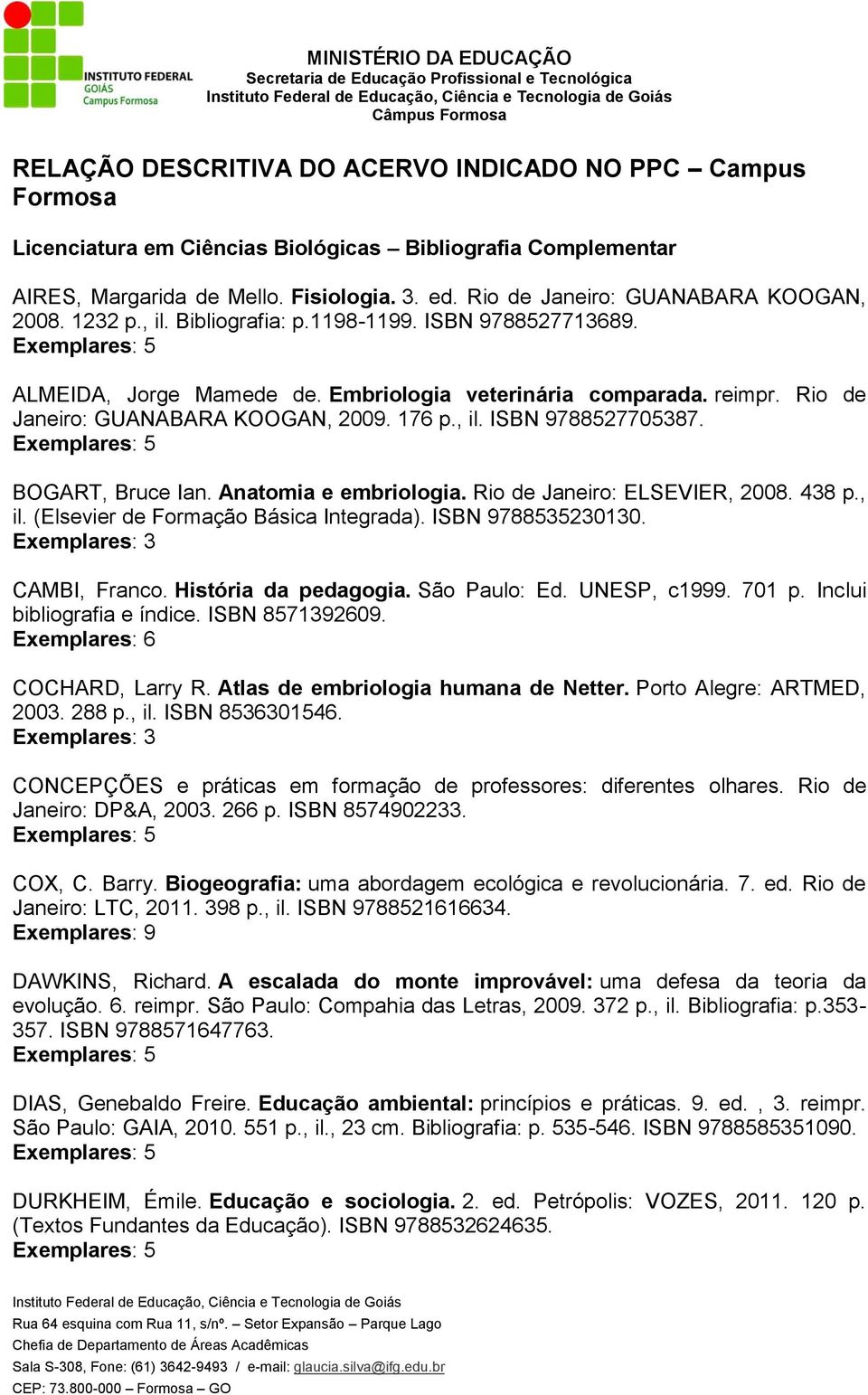 Rio de Janeiro: GUANABARA KOOGAN, 2009. 176 p., il. ISBN 9788527705387. BOGART, Bruce Ian. Anatomia e embriologia. Rio de Janeiro: ELSEVIER, 2008. 438 p., il. (Elsevier de Formação Básica Integrada).