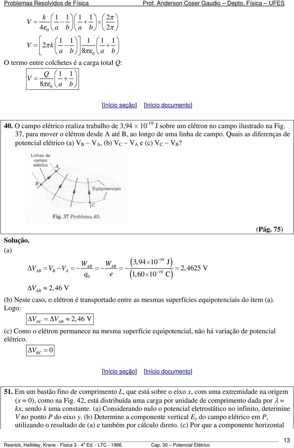 Quais as difeenças de potencial elético (a) V B V A, (b) V C V A e (c) V C V B? (a) 19 ( 3,94 1 J) 19 ( 1, 6 1 C) WAB WAB Δ VAB = VB VA = = = =,465 V q e ΔV AB, 46 V (Pág.