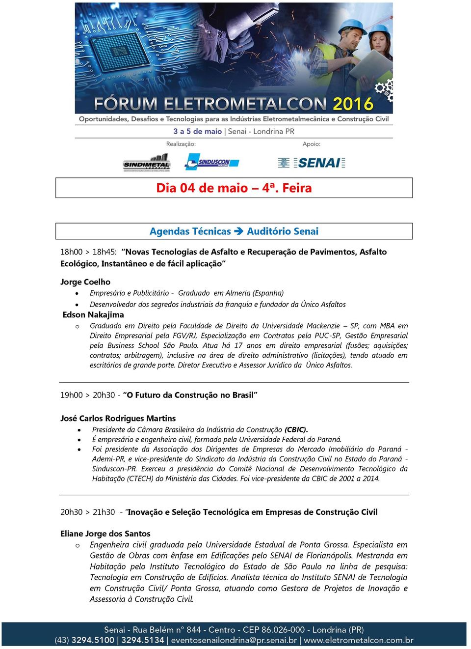 Publicitário - Graduado em Almeria (Espanha) Desenvolvedor dos segredos industriais da franquia e fundador da Único Asfaltos Edson Nakajima o Graduado em Direito pela Faculdade de Direito da