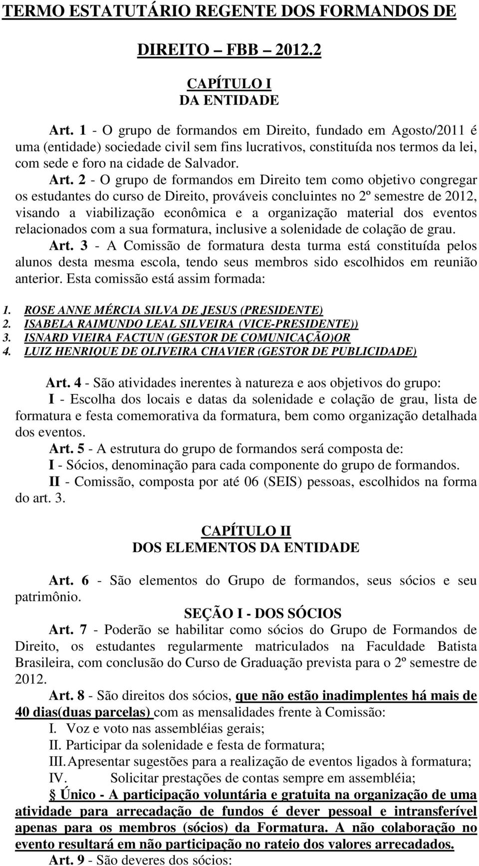 2 - O grupo de formandos em Direito tem como objetivo congregar os estudantes do curso de Direito, prováveis concluintes no 2º semestre de 2012, visando a viabilização econômica e a organização