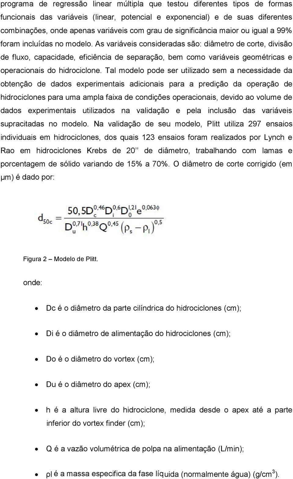 As variáveis cnsideradas sã: diâmetr de crte, divisã de flux, capacidade, eficiência de separaçã, bem cm variáveis gemétricas e peracinais d hidrciclne.