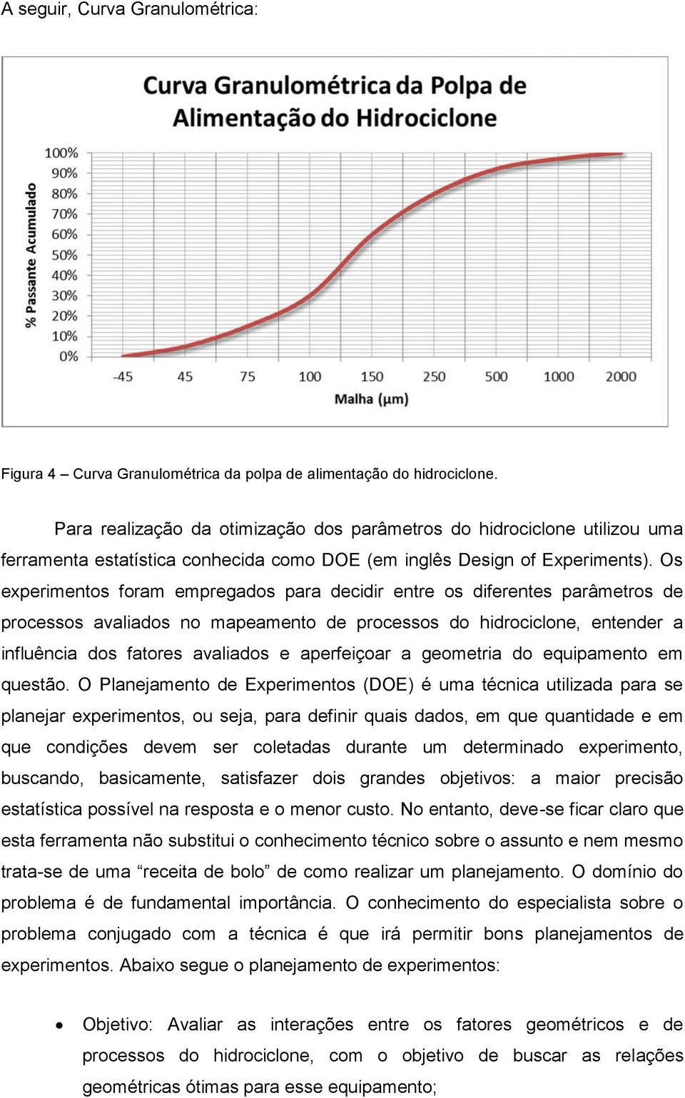 Os experiments fram empregads para decidir entre s diferentes parâmetrs de prcesss avaliads n mapeament de prcesss d hidrciclne, entender a influência ds fatres avaliads e aperfeiçar a gemetria d