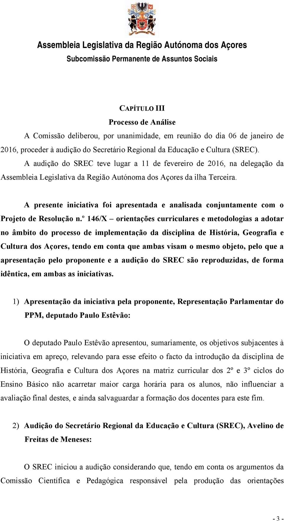 A presente iniciativa foi apresentada e analisada conjuntamente com o Projeto de Resolução n.