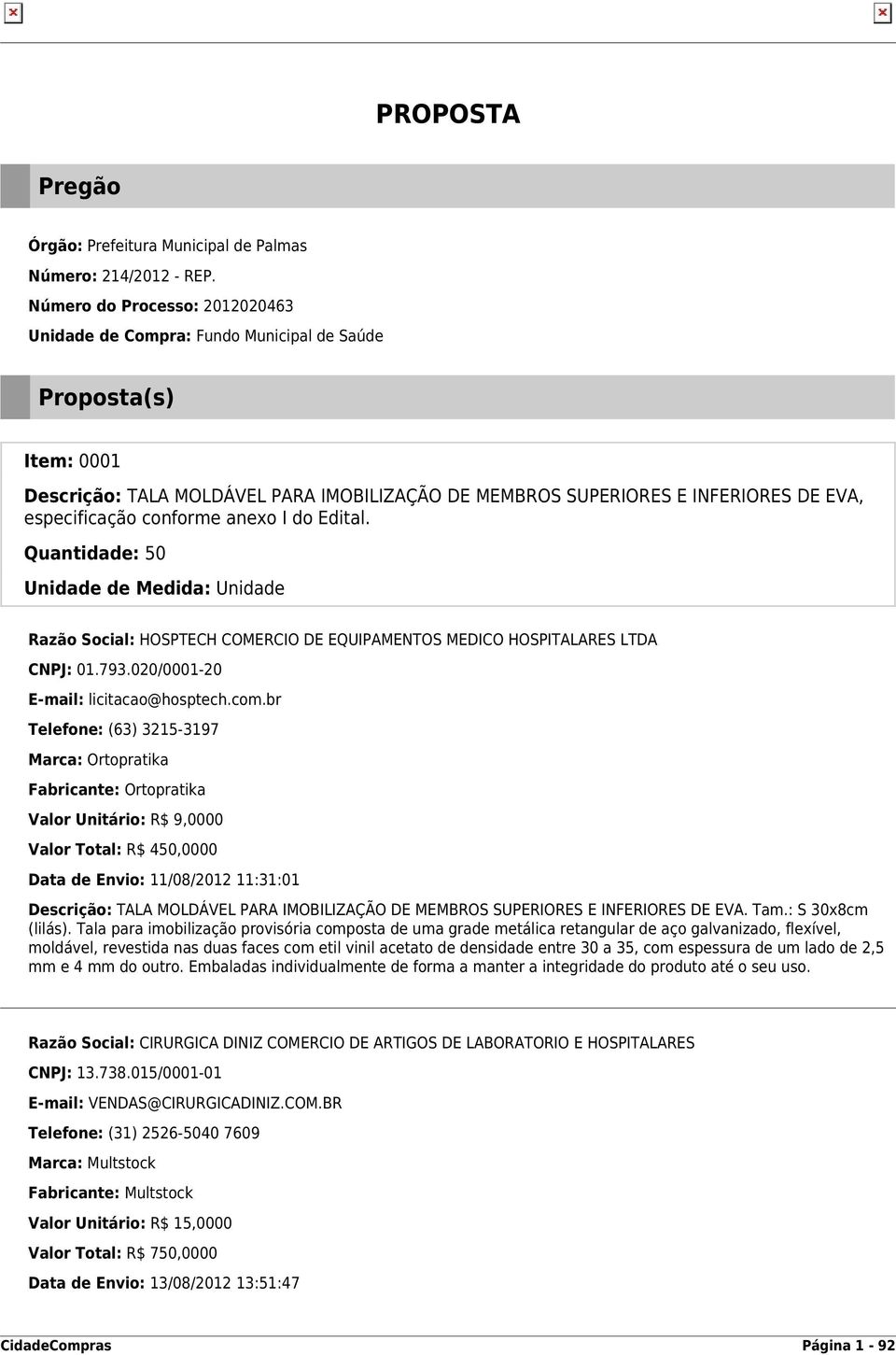 conforme anexo I do Edital. Quantidade: 50 Unidade de Medida: Unidade Razão Social: HOSPTECH COMERCIO DE EQUIPAMENTOS MEDICO HOSPITALARES LTDA CNPJ: 01.793.020/0001-20 E-mail: licitacao@hosptech.com.