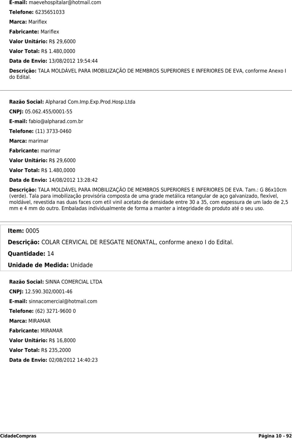 Hosp.Ltda CNPJ: 05.062.455/0001-55 E-mail: fabio@alpharad.com.br Telefone: (11) 3733-0460 Marca: marimar Fabricante: marimar Valor Unitário: R$ 29,6000 Valor Total: R$ 1.