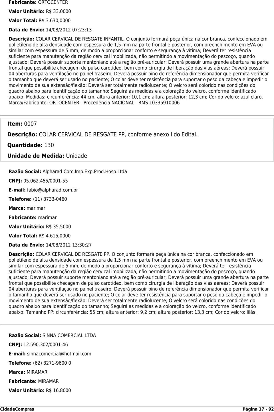 5 mm, de modo a proporcionar conforto e segurança à vítima; Deverá ter resistência suficiente para manutenção da região cervical imobilizada, não permitindo a movimentação do pescoço, quando