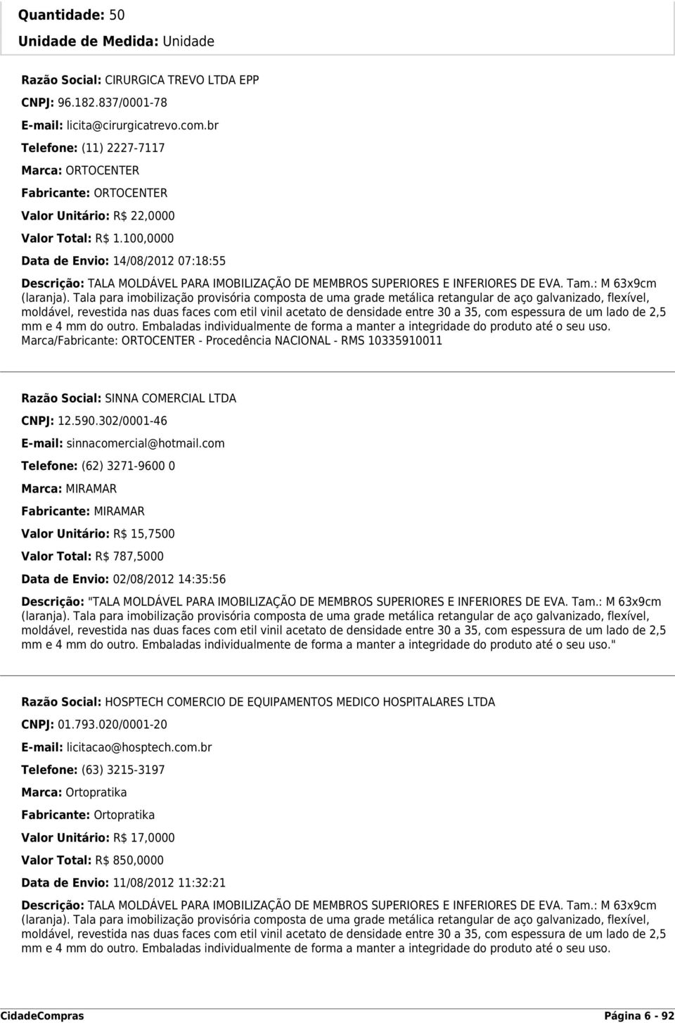 100,0000 Data de Envio: 14/08/2012 07:18:55 Descrição: TALA MOLDÁVEL PARA IMOBILIZAÇÃO DE MEMBROS SUPERIORES E INFERIORES DE EVA. Tam.: M 63x9cm (laranja).