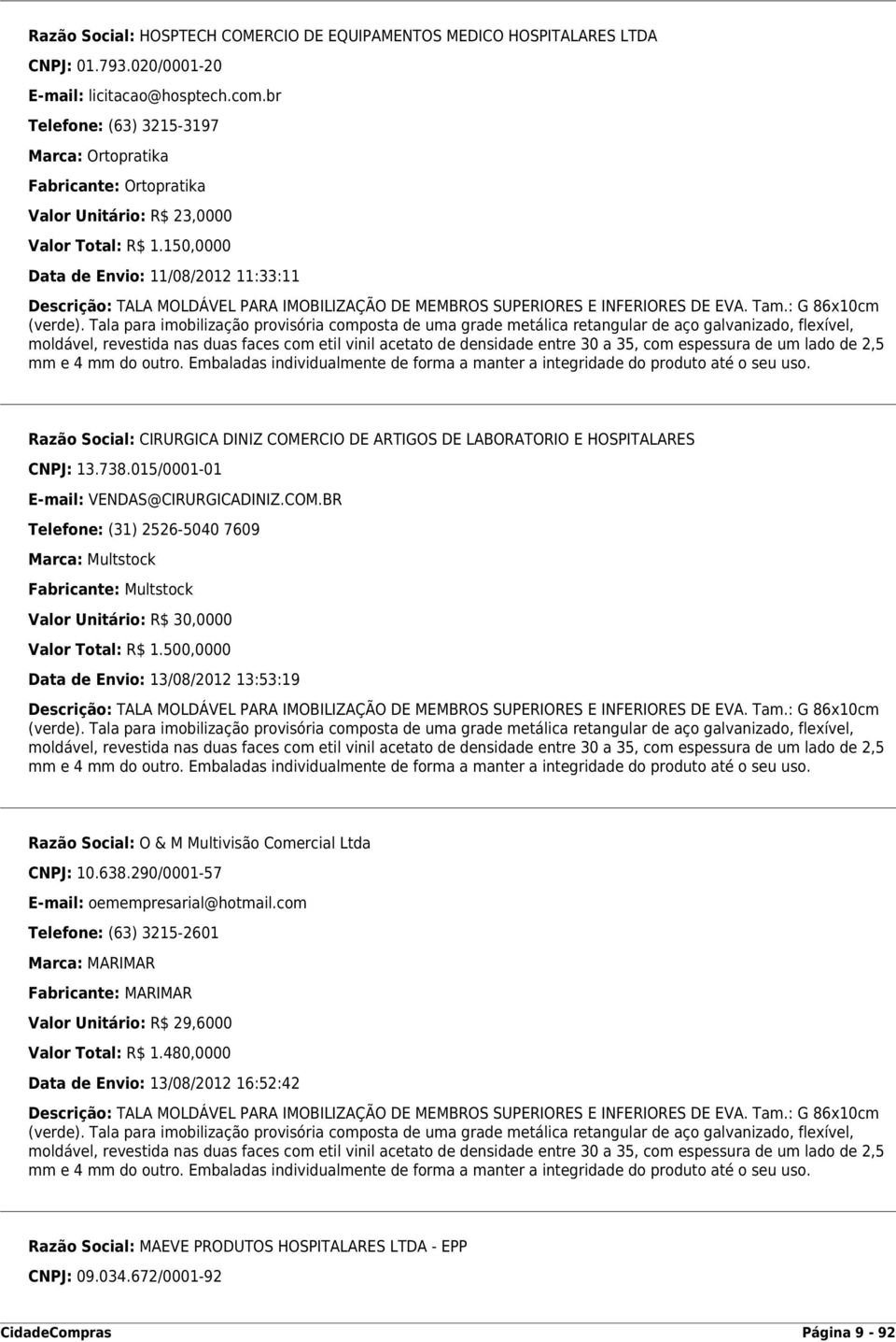 150,0000 Data de Envio: 11/08/2012 11:33:11 Descrição: TALA MOLDÁVEL PARA IMOBILIZAÇÃO DE MEMBROS SUPERIORES E INFERIORES DE EVA. Tam.: G 86x10cm (verde).