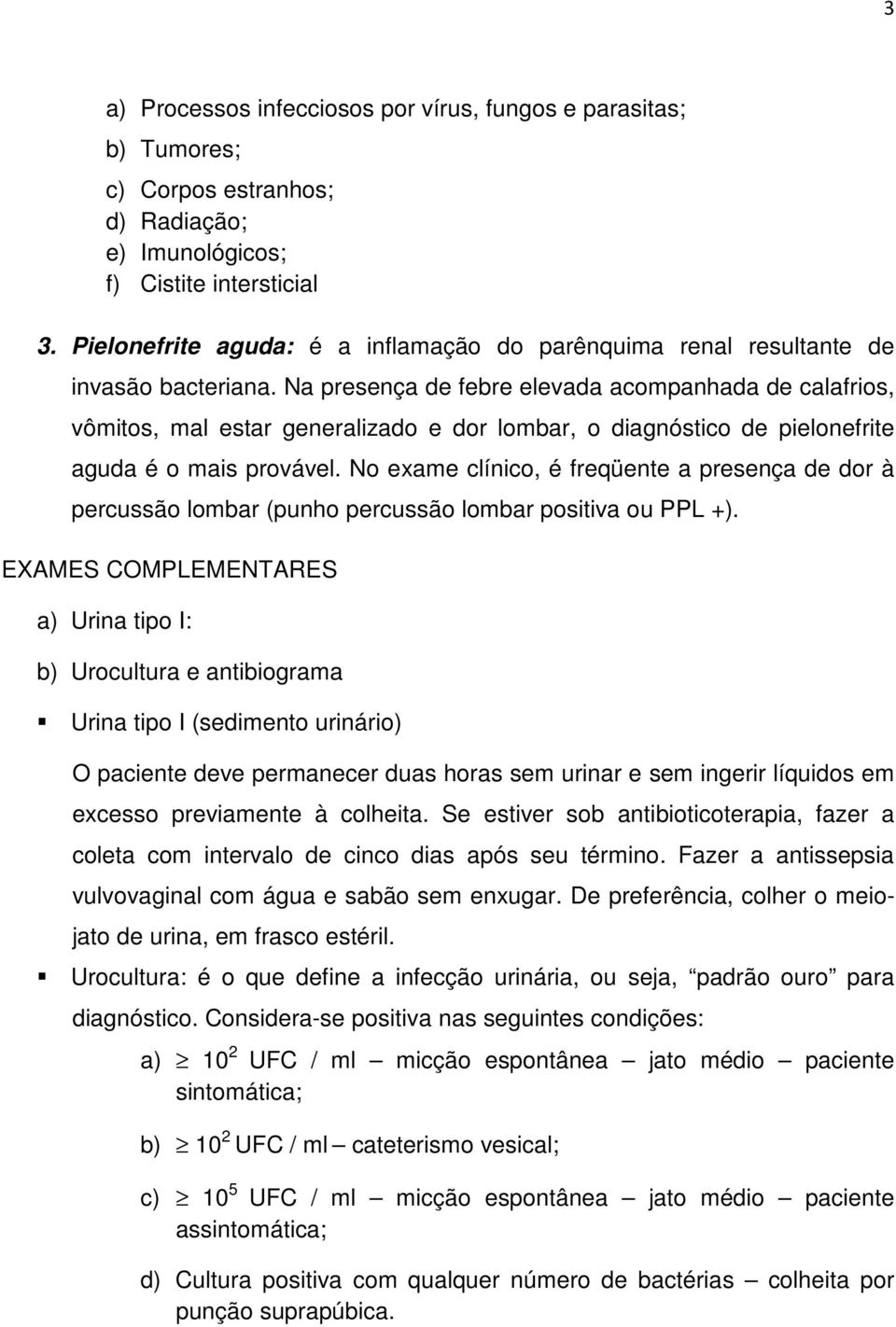 Na presença de febre elevada acompanhada de calafrios, vômitos, mal estar generalizado e dor lombar, o diagnóstico de pielonefrite aguda é o mais provável.