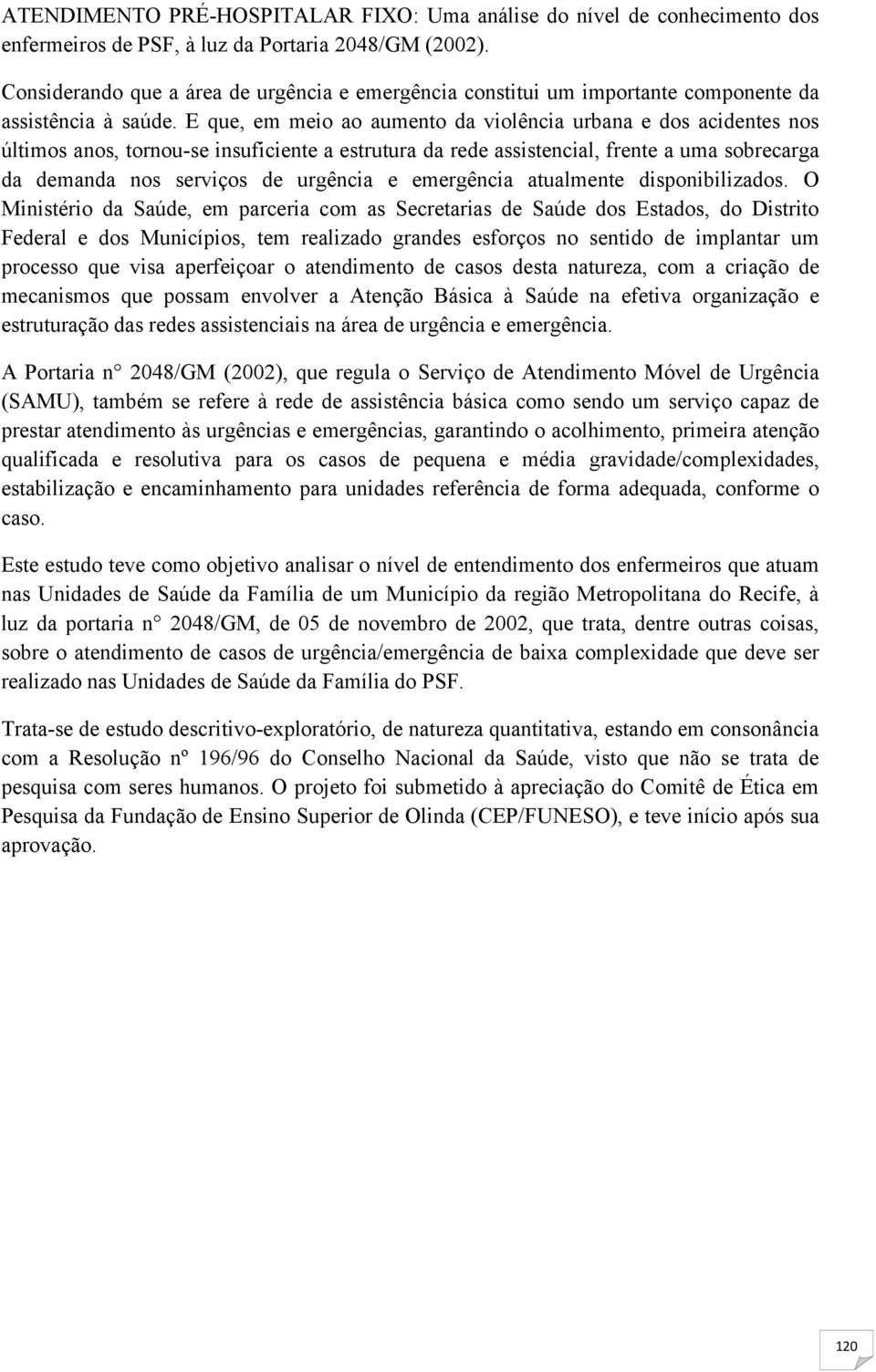 E que, em meio ao aumento da violência urbana e dos acidentes nos últimos anos, tornou-se insuficiente a estrutura da rede assistencial, frente a uma sobrecarga da demanda nos serviços de urgência e