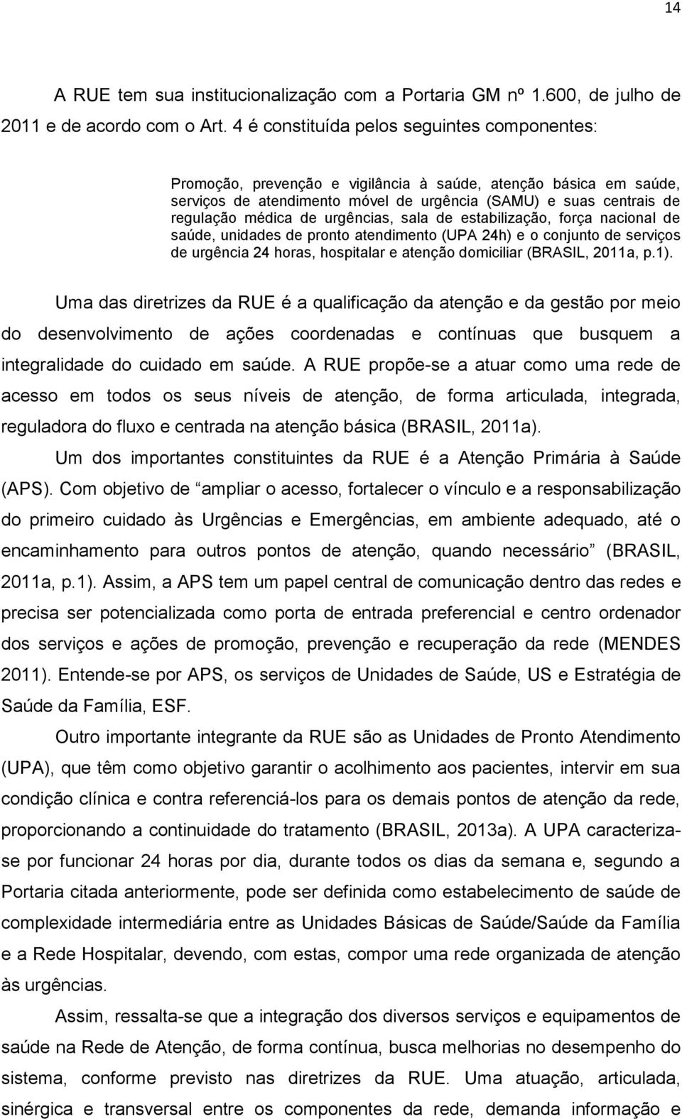 urgências, sala de estabilização, força nacional de saúde, unidades de pronto atendimento (UPA 24h) e o conjunto de serviços de urgência 24 horas, hospitalar e atenção domiciliar (BRASIL, 2011a, p.1).