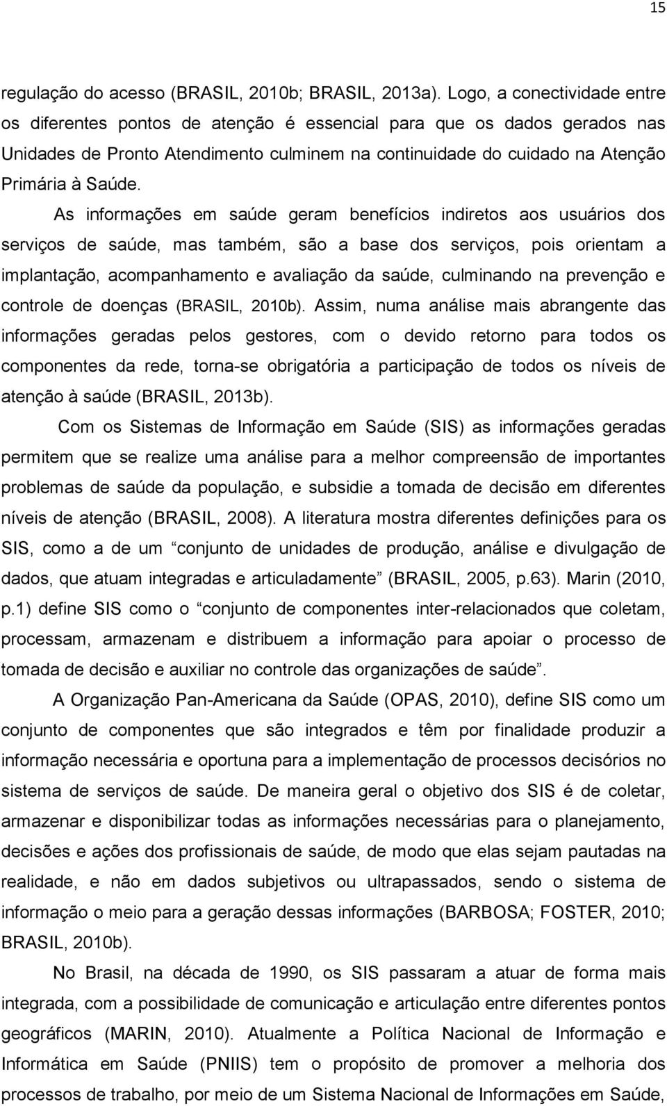 As informações em saúde geram benefícios indiretos aos usuários dos serviços de saúde, mas também, são a base dos serviços, pois orientam a implantação, acompanhamento e avaliação da saúde,