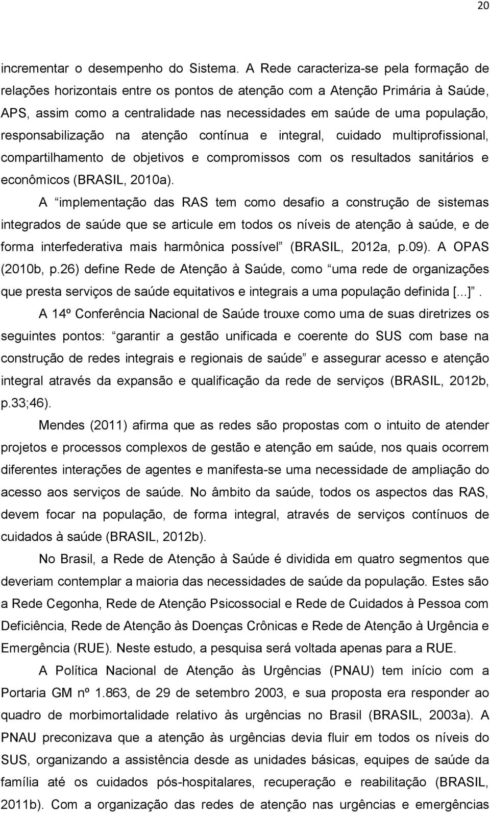 responsabilização na atenção contínua e integral, cuidado multiprofissional, compartilhamento de objetivos e compromissos com os resultados sanitários e econômicos (BRASIL, 2010a).