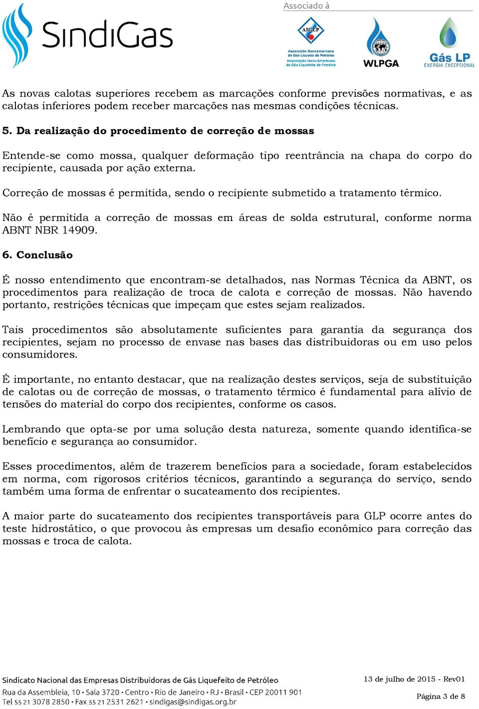 Correção de mossas é permitida, sendo o recipiente submetido a tratamento térmico. Não é permitida a correção de mossas em áreas de solda estrutural, conforme norma ABNT NBR 14909. 6.