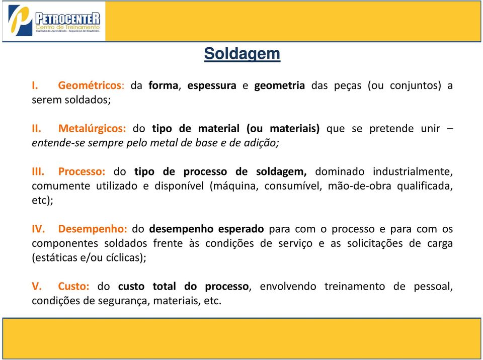 Processo: do tipo de processo de soldagem, dominado industrialmente, comumente utilizado e disponível (máquina, consumível, mão-de-obra qualificada, etc); IV.