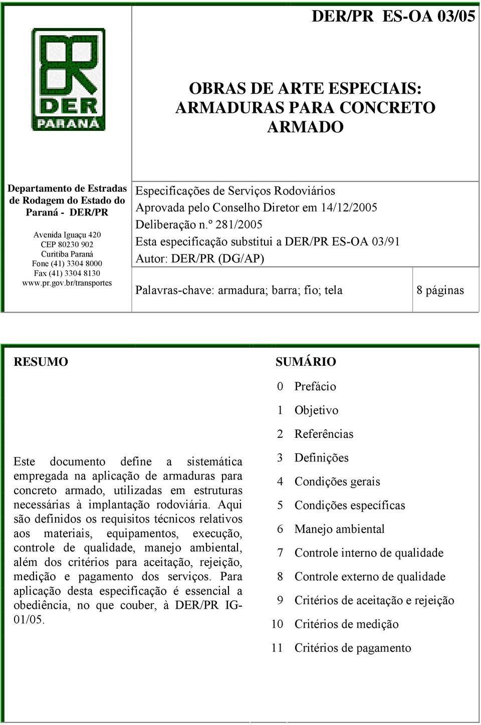 º 281/2005 Esta especificação substitui a DER/PR ES-OA 03/91 Autor: DER/PR (DG/AP) Palavras-chave: armadura; barra; fio; tela 8 páginas RESUMO SUMÁRIO 0 Prefácio 1 Objetivo 2 Referências Este