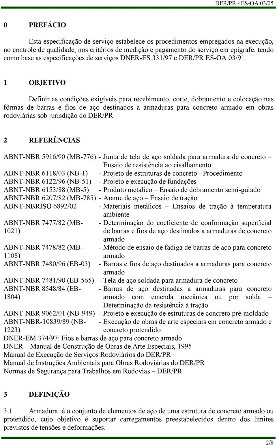 1 OBJETIVO Definir as condições exigíveis para recebimento, corte, dobramento e colocação nas fôrmas de barras e fios de aço destinados a armaduras para concreto armado em obras rodoviárias sob