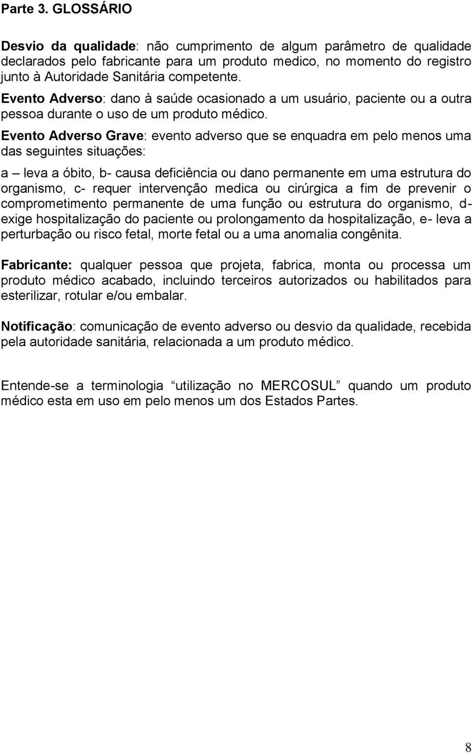 Evento Adverso: dano à saúde ocasionado a um usuário, paciente ou a outra pessoa durante o uso de um produto médico.