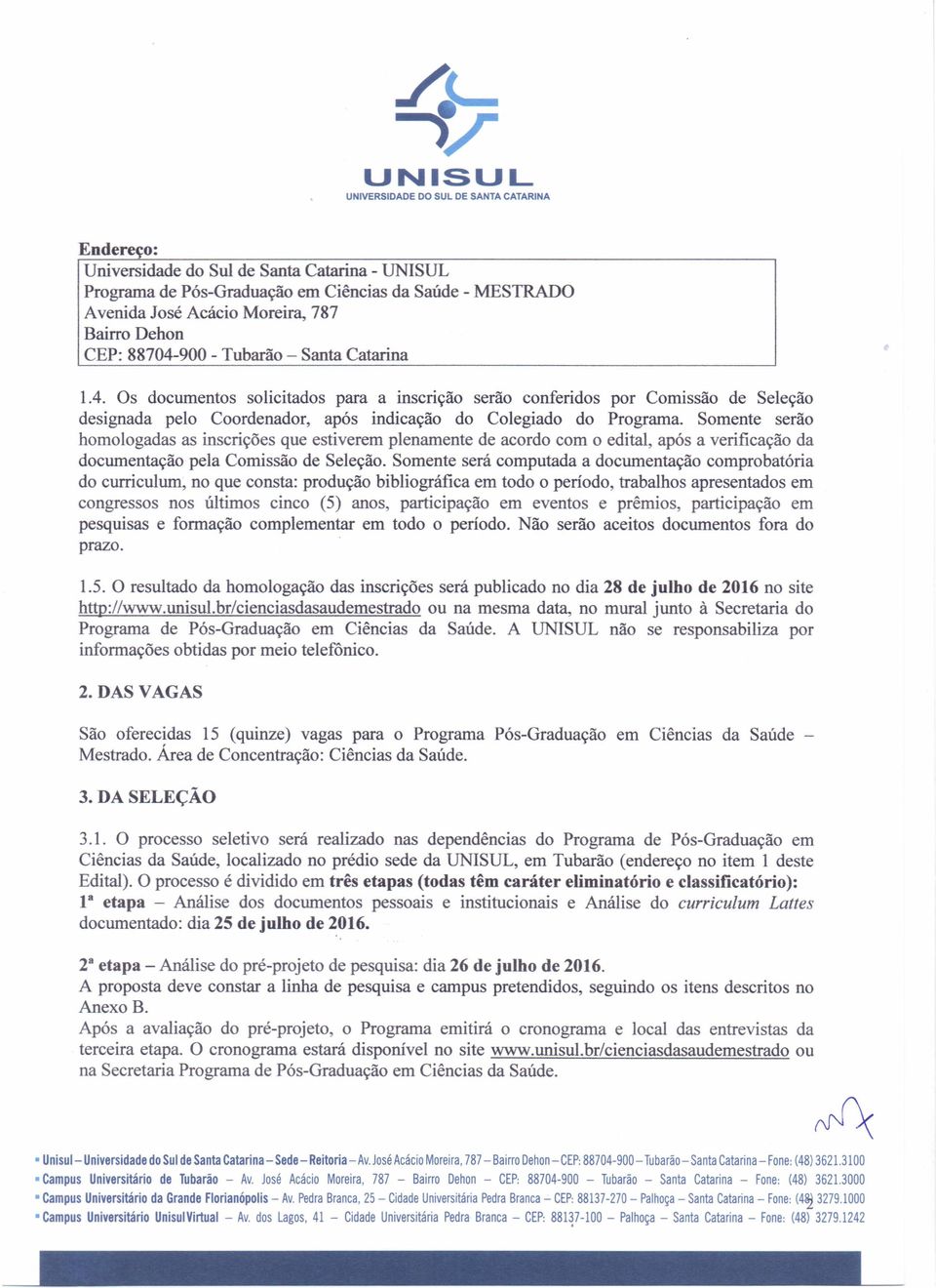 Somente serão homologadas as inscrições que estiverem plenamente de acordo com o edital, após a verificação da documentação pela Comissão de Seleção.