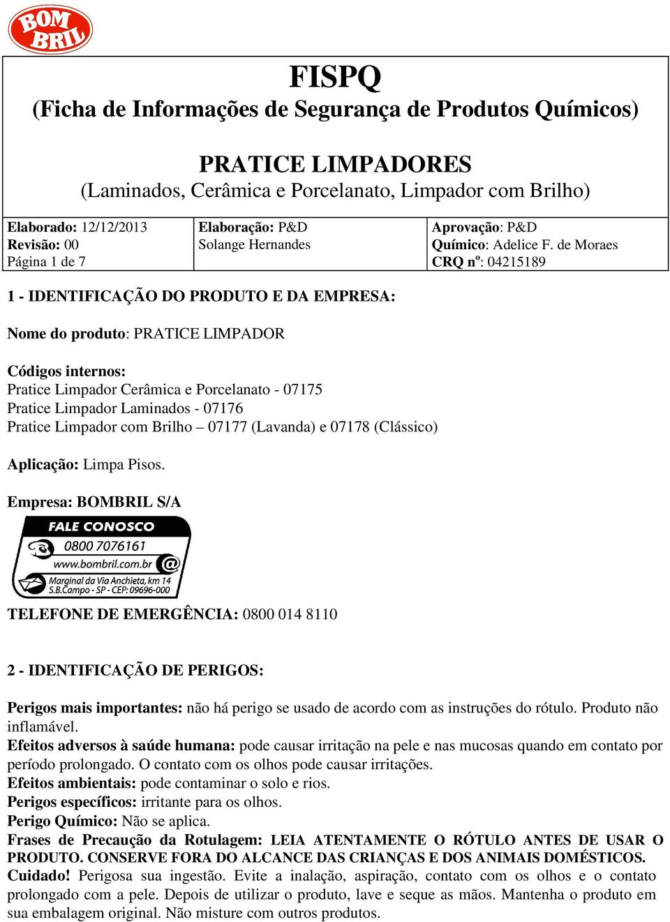 Empresa: BOMBRIL S/A TELEFONE DE EMERGÊNCIA: 0800 014 8110 2 - IDENTIFICAÇÃO DE PERIGOS: Perigos mais importantes: não há perigo se usado de acordo com as instruções do rótulo. Produto não inflamável.