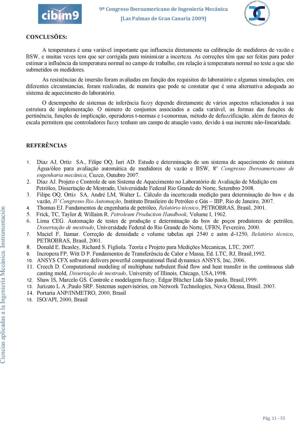 As resistências de imersão foram avaliadas em função dos requisitos do laboratório e algumas simulações, em diferentes circunstancias, foram realizadas, de maneira que pode se constatar que é uma