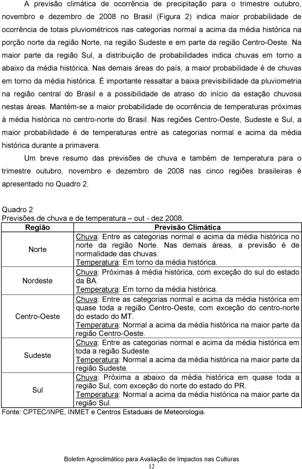 Na maior parte da região Sul, a distribuição de probabilidades indica chuvas em torno a abaixo da média histórica.