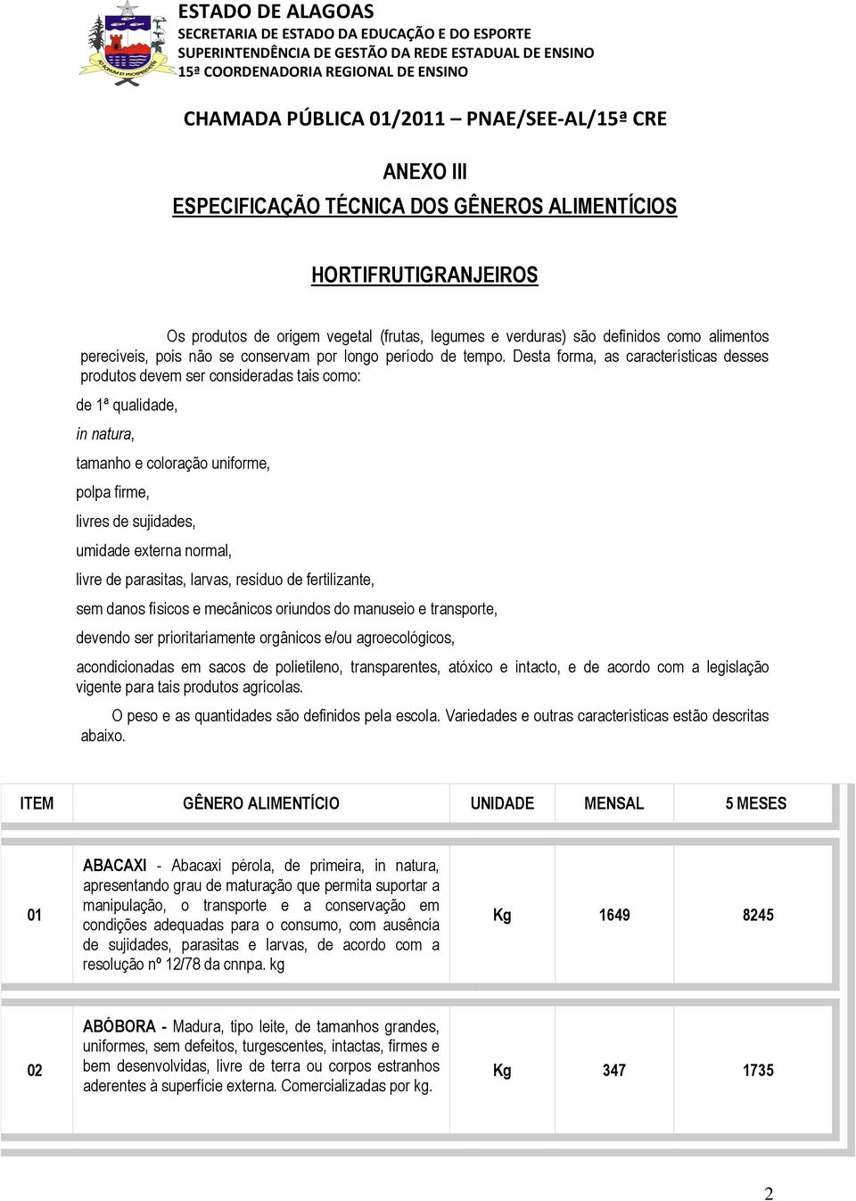 livre de parasitas, larvas, resíduo de fertilizante, sem danos físicos e mecânicos oriundos do manuseio e transporte, devendo ser prioritariamente orgânicos e/ou agroecológicos, acondicionadas em