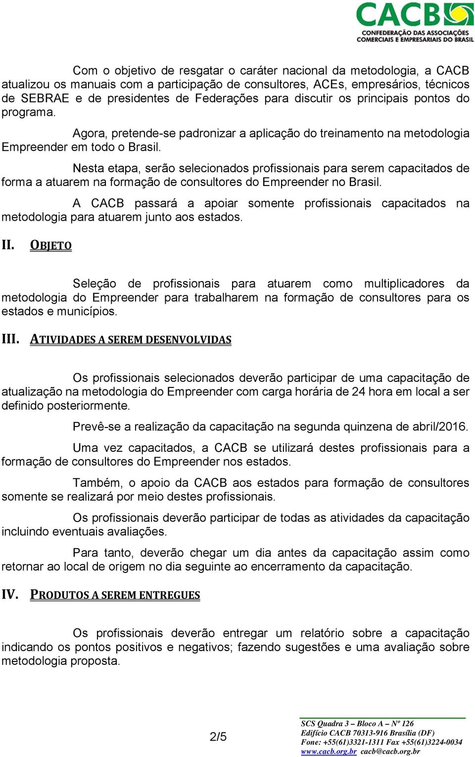 Nesta etapa, serão selecionados profissionais para serem capacitados de forma a atuarem na formação de consultores do Empreender no Brasil.