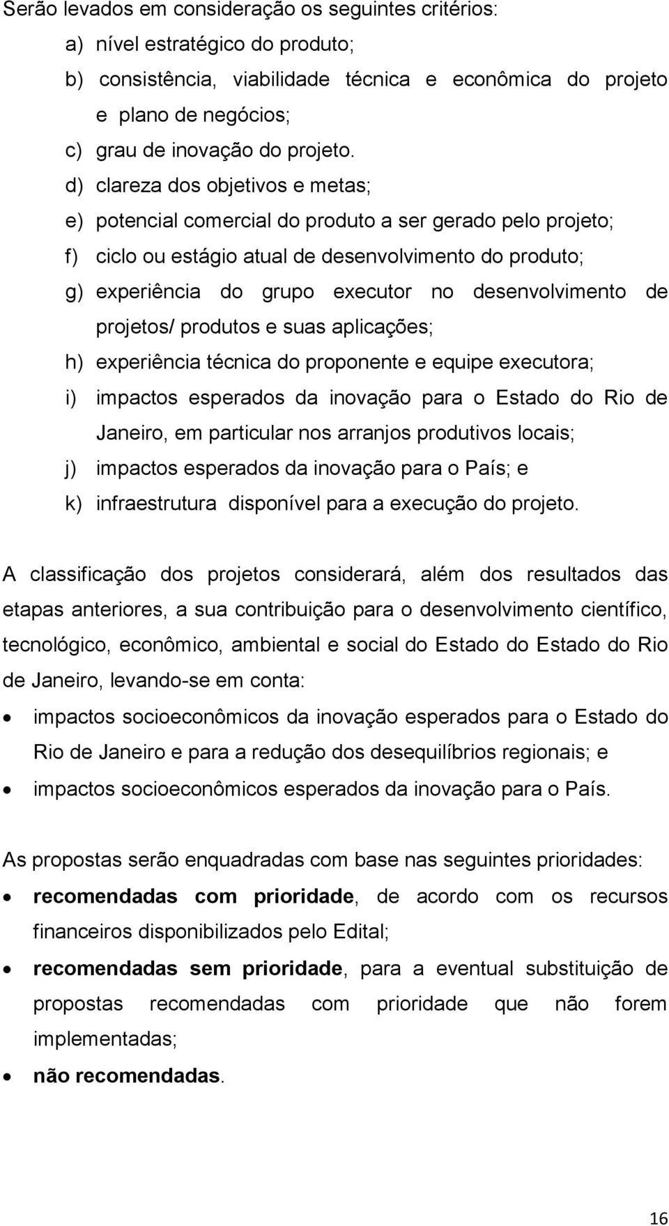 desenvolvimento de projetos/ produtos e suas aplicações; h) experiência técnica do proponente e equipe executora; i) impactos esperados da inovação para o Estado do Rio de Janeiro, em particular nos