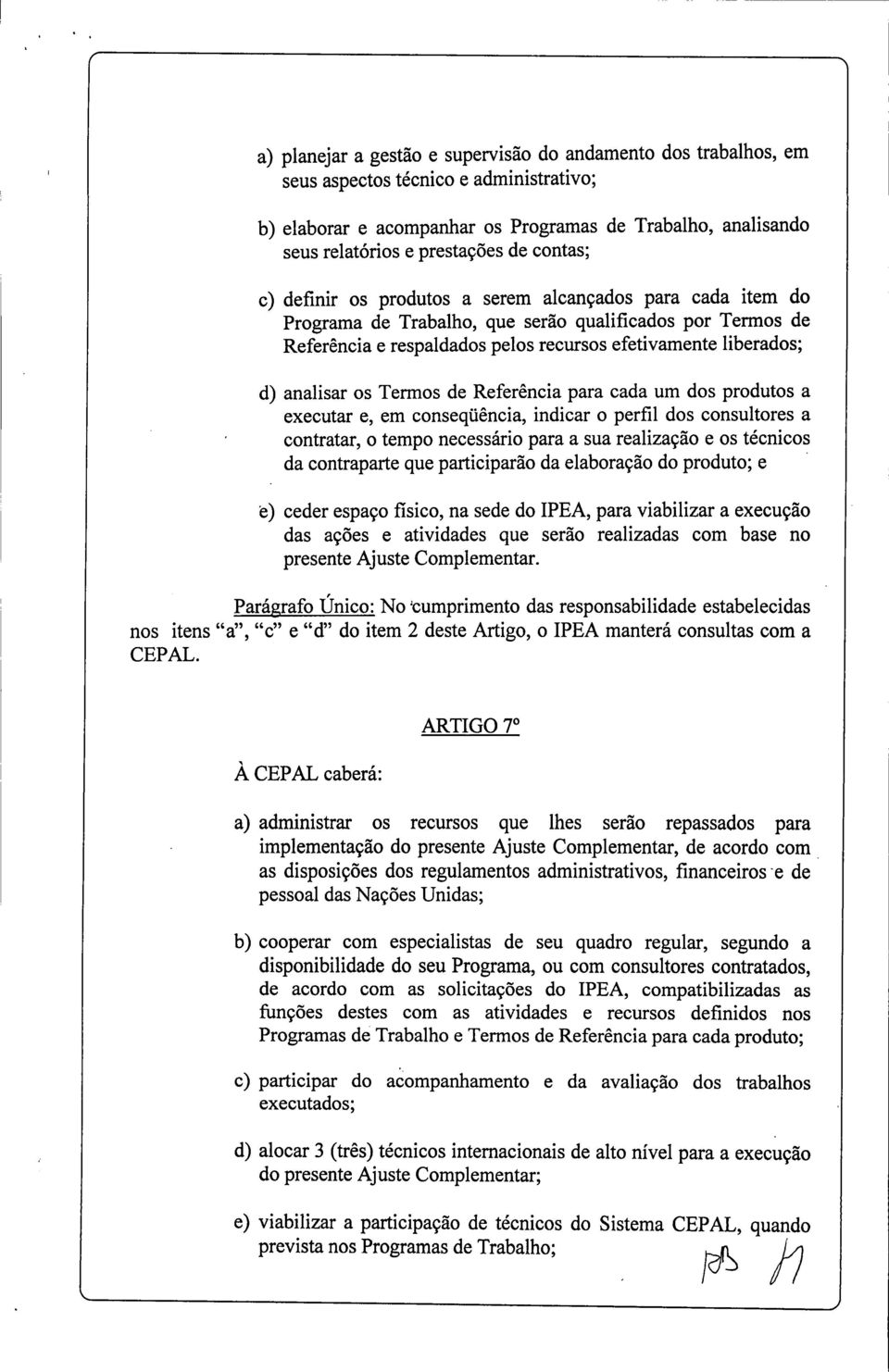 analisar os Termos de Referência para cada um dos produtos a executar e, em conseqüência, indicar o perfil dos consultores a contratar, o tempo necessário para a sua realização e os técnicos da