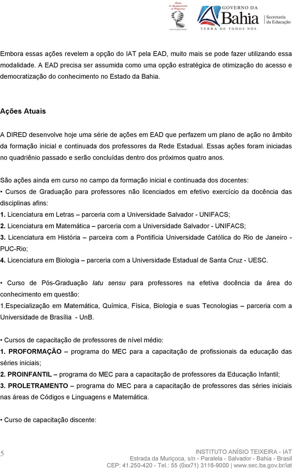 Ações Atuais A DIRED desenvolve hoje uma série de ações em EAD que perfazem um plano de ação no âmbito da formação inicial e continuada dos professores da Rede Estadual.