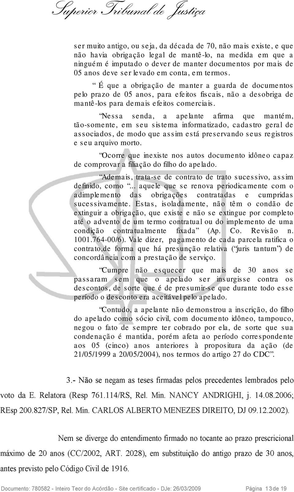 Nessa senda, a apelante afirma que mantém, tão-somente, em seu sistema informatizado, cadastro geral de associados, de modo que assim está preservando seus registros e seu arquivo morto.