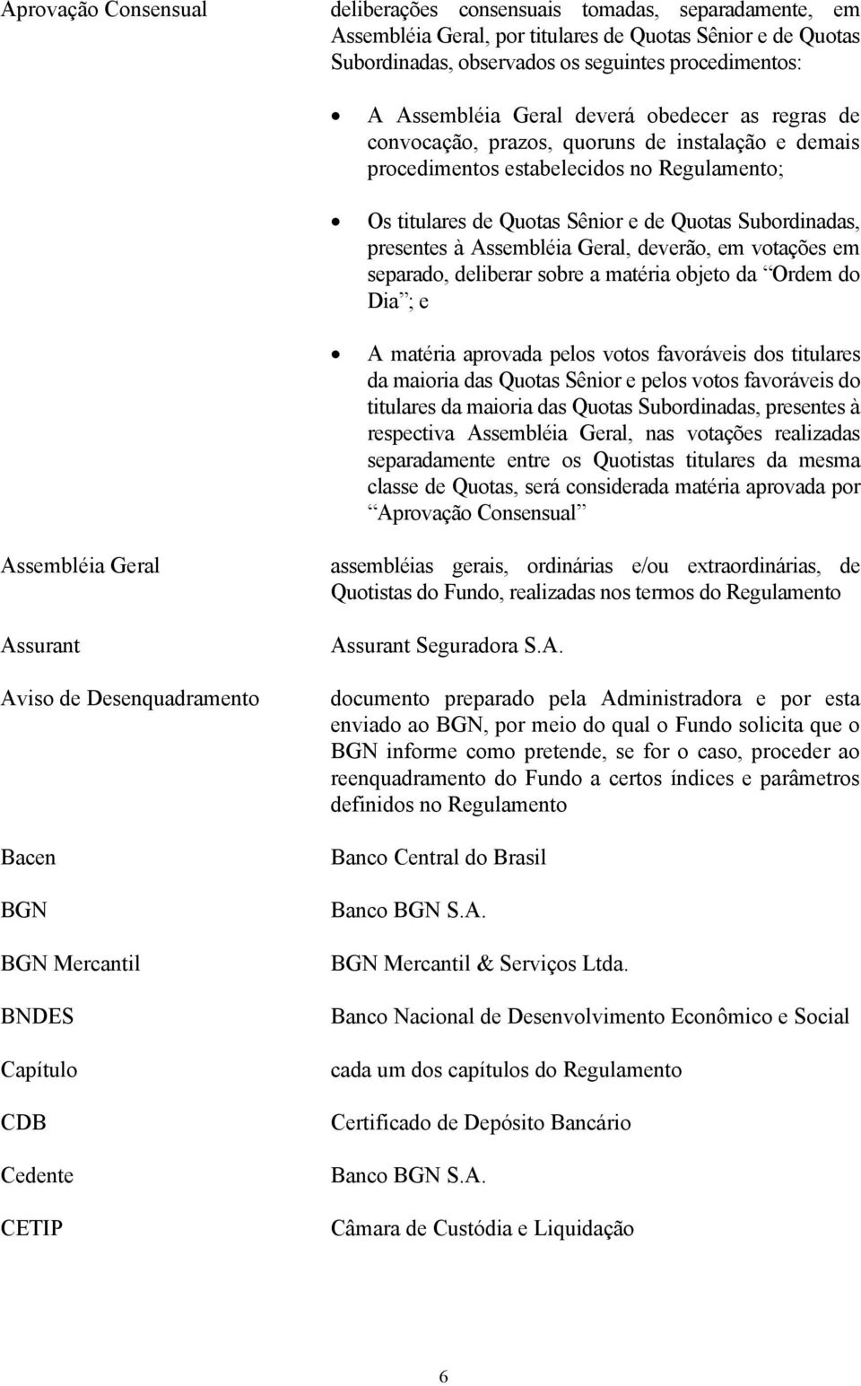 Assembléia Geral, deverão, em votações em separado, deliberar sobre a matéria objeto da Ordem do Dia ; e A matéria aprovada pelos votos favoráveis dos titulares da maioria das Quotas Sênior e pelos