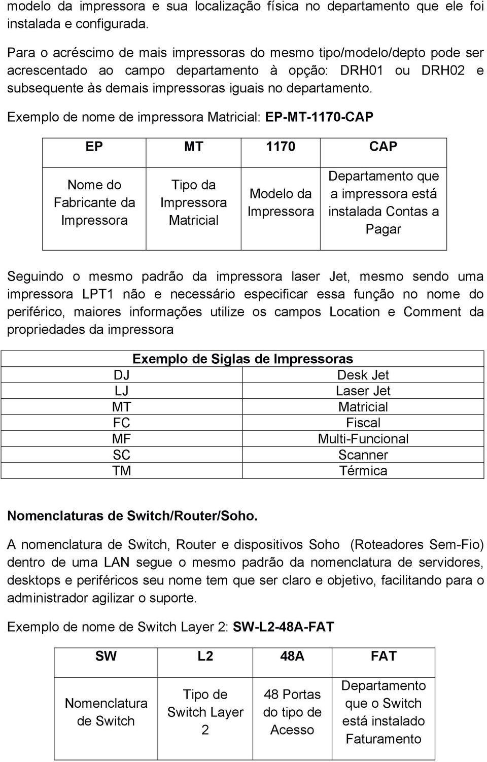 Exemplo de nome de impressora Matricial: EP-MT-1170-CAP EP MT 1170 CAP Nome do Fabricante da Tipo da Matricial Modelo da que a impressora está instalada Contas a Pagar Seguindo o mesmo padrão da